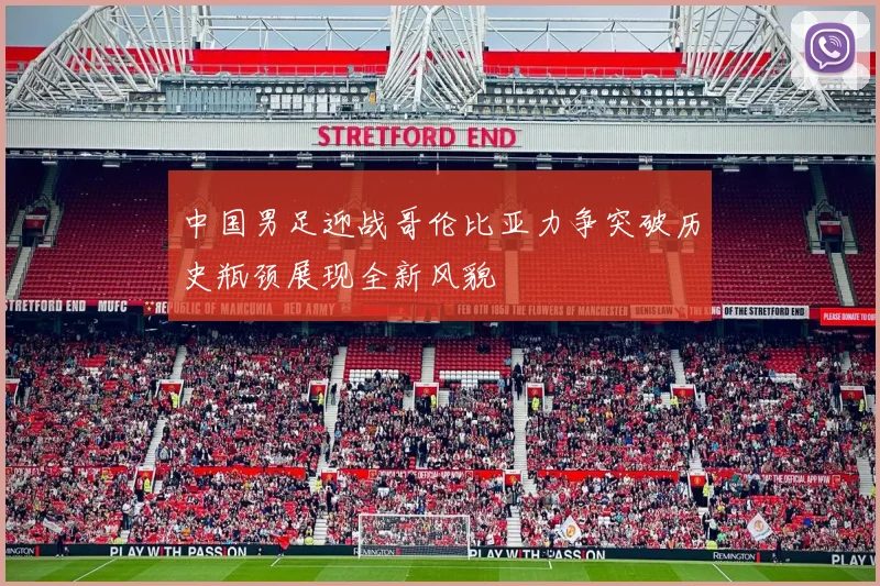 中国男足迎战哥伦比亚力争突破历史瓶颈展现全新风貌