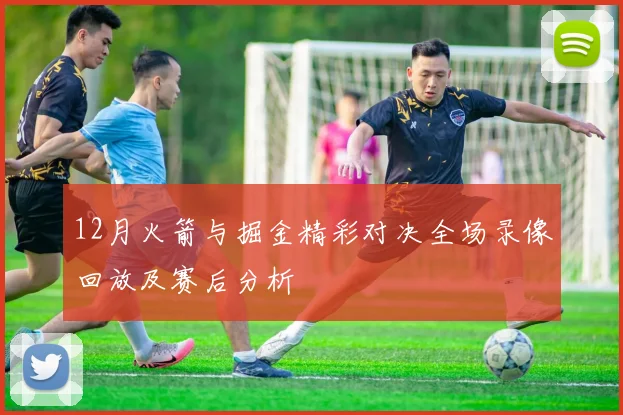 12月火箭与掘金精彩对决全场录像回放及赛后分析