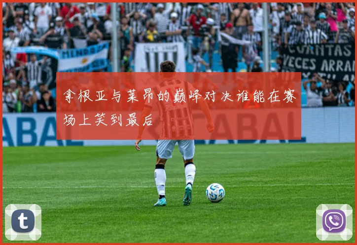 拿根亚与莱昂的巅峰对决谁能在赛场上笑到最后