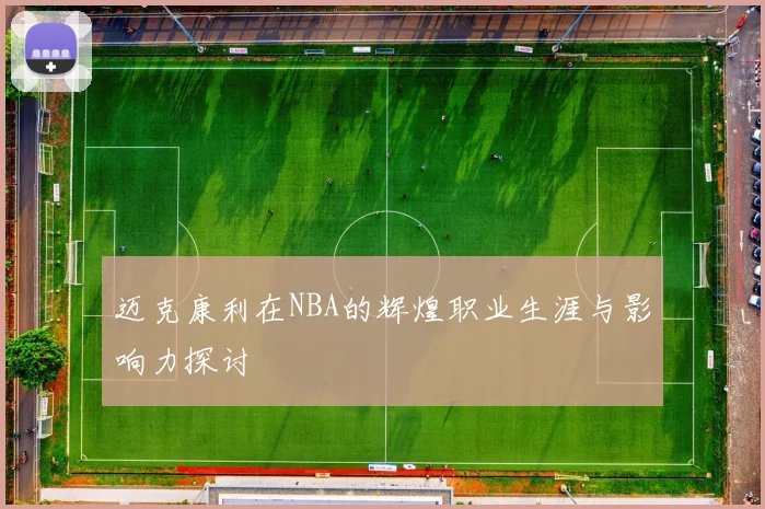 迈克康利在NBA的辉煌职业生涯与影响力探讨