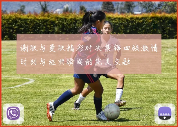 谢联与曼联精彩对决集锦回顾激情时刻与经典瞬间的完美交融