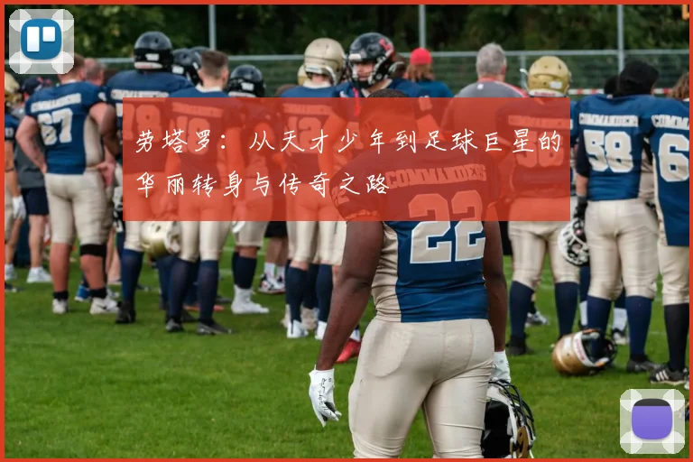 劳塔罗：从天才少年到足球巨星的华丽转身与传奇之路