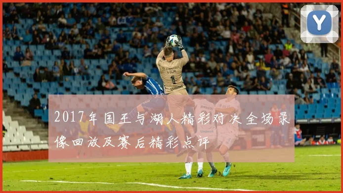 2017年国王与湖人精彩对决全场录像回放及赛后精彩点评