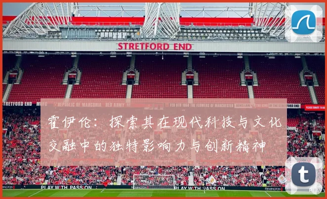 霍伊伦：探索其在现代科技与文化交融中的独特影响力与创新精神