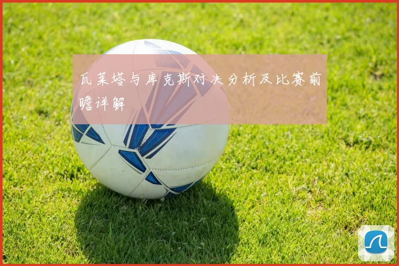 瓦莱塔与库克斯对决分析及比赛前瞻详解