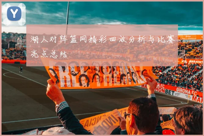 湖人对阵篮网精彩回放分析与比赛亮点总结