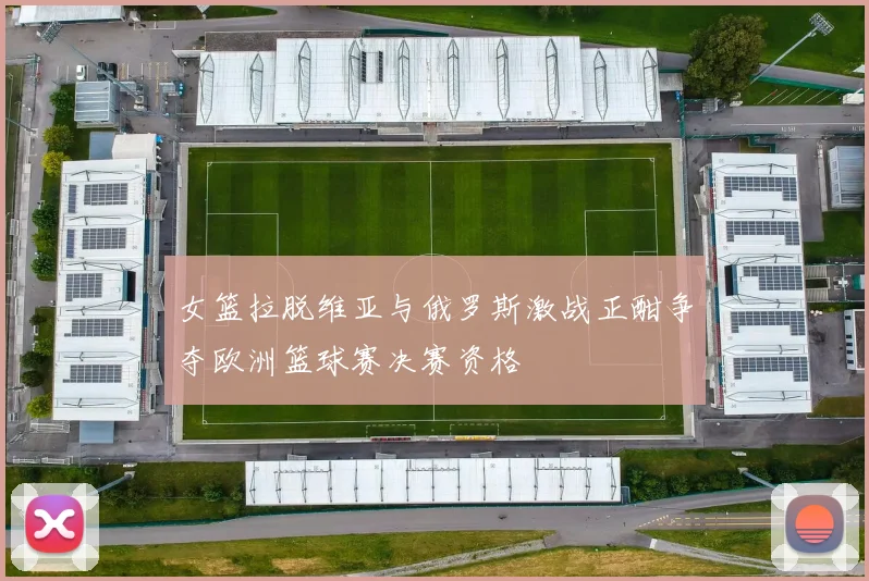 女篮拉脱维亚与俄罗斯激战正酣争夺欧洲篮球赛决赛资格