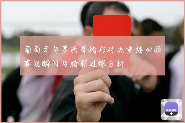 葡萄牙与墨西哥精彩对决重播回顾赛场瞬间与精彩进球分析