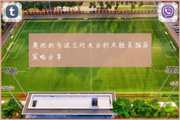 奥地利与波兰对决分析及胜负推荐策略分享