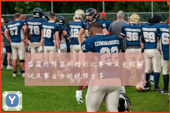 雷霆对阵篮网精彩比赛回放全程解说及赛后分析视频分享
