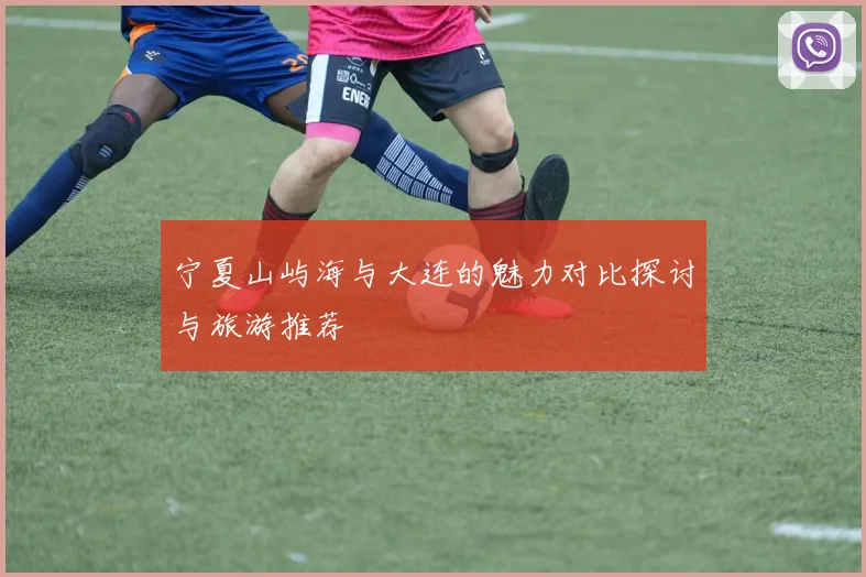 宁夏山屿海与大连的魅力对比探讨与旅游推荐